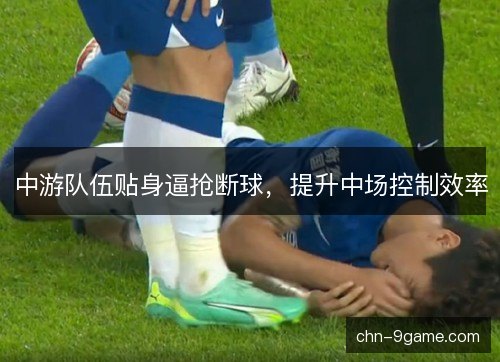 中游队伍贴身逼抢断球，提升中场控制效率