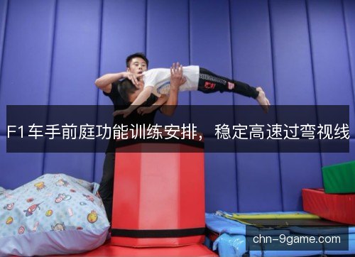 F1车手前庭功能训练安排,稳定高速过弯视线 F1车手前庭功能训练安排,稳定高速过弯视线