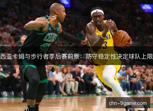 西亚卡姆与步行者季后赛前景：防守稳定性决定球队上限